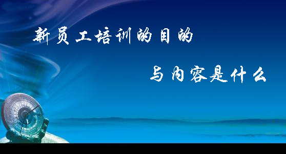新员工培训的目的及内容是什么?