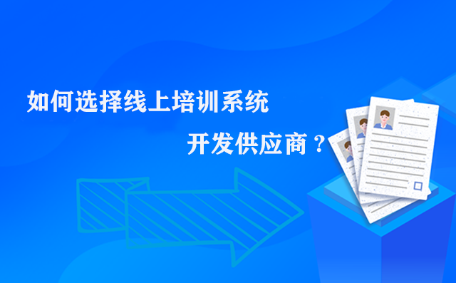 如何选择线上培训系统开发供应商?以下几点非常重要。